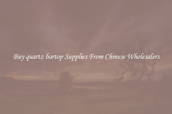 Buy quartz bartop Supplies From Chinese Wholesalers