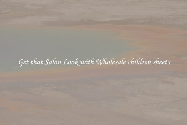 Get that Salon Look with Wholesale children sheets