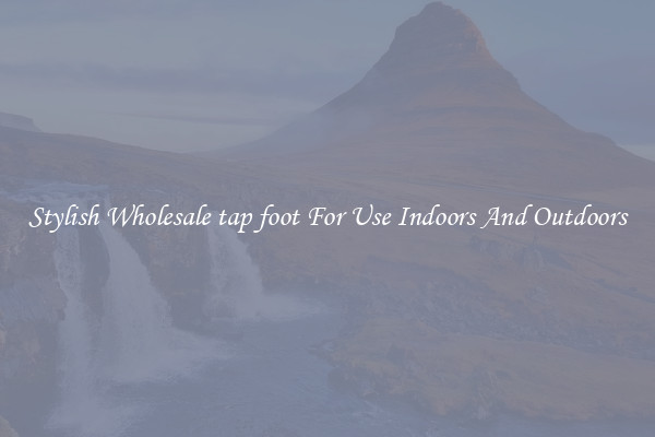 Stylish Wholesale tap foot For Use Indoors And Outdoors
