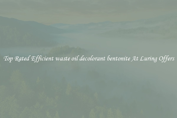Top Rated Efficient waste oil decolorant bentonite At Luring Offers