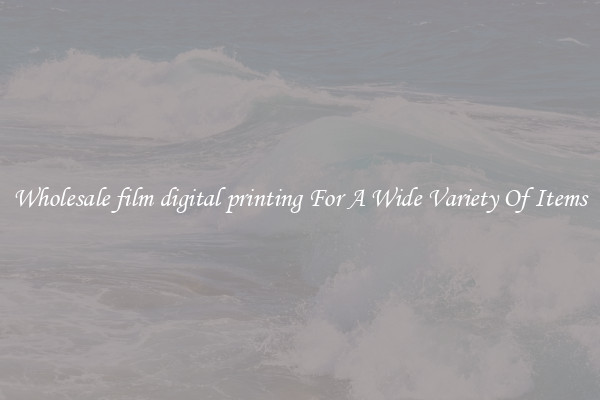 Wholesale film digital printing For A Wide Variety Of Items