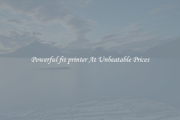 Powerful fit printer At Unbeatable Prices