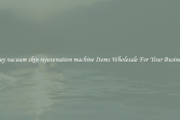 Buy vacuum skin rejuvenation machine Items Wholesale For Your Business