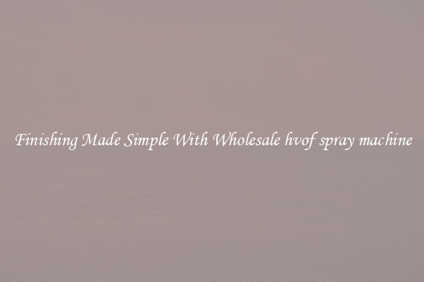 Finishing Made Simple With Wholesale hvof spray machine