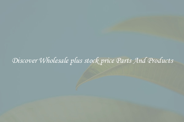 Discover Wholesale plus stock price Parts And Products