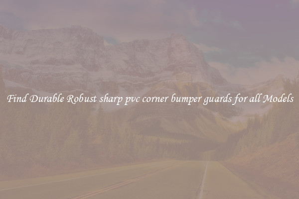 Find Durable Robust sharp pvc corner bumper guards for all Models