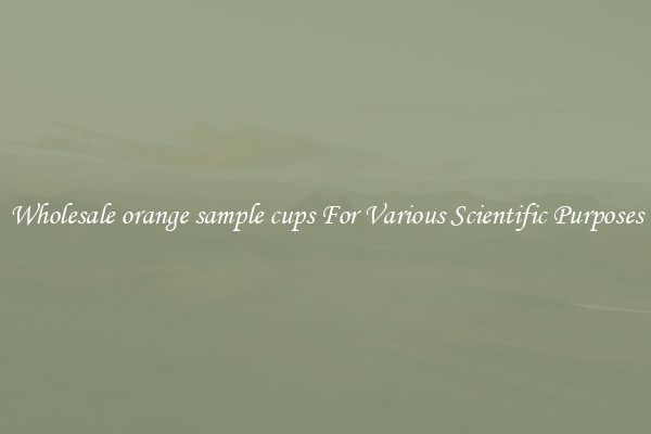 Wholesale orange sample cups For Various Scientific Purposes
