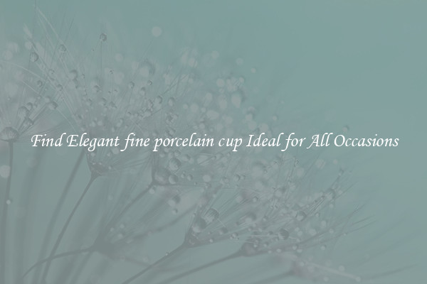 Find Elegant fine porcelain cup Ideal for All Occasions