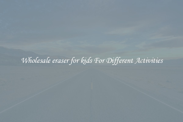 Wholesale eraser for kids For Different Activities