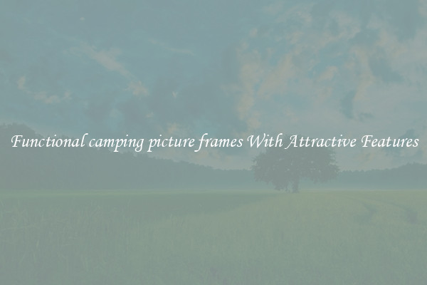 Functional camping picture frames With Attractive Features